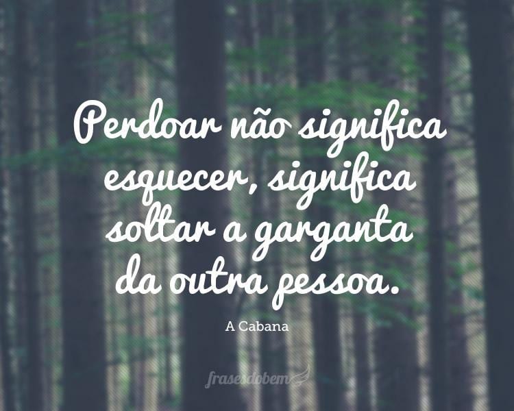 Perdoar não significa esquecer, significa soltar a garganta da outra pessoa.