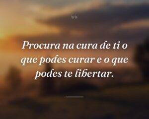 Procura na cura de ti o que podes curar e o que podes te libertar.