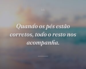 Quando os pés estão corretos, todo o resto nos acompanha.