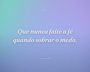 Que nunca falte a fé quando sobrar o medo.