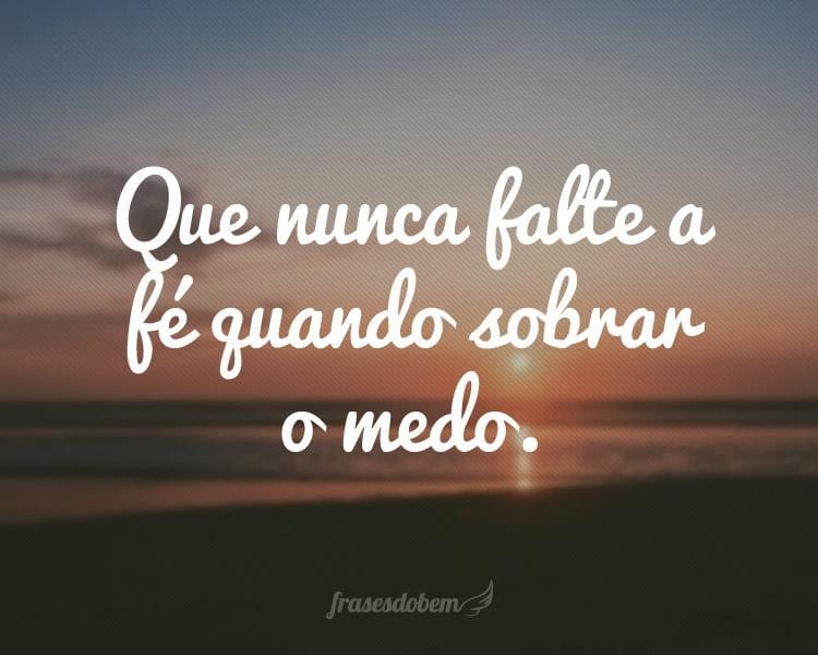 Que nunca falte a fé quando sobrar o medo.