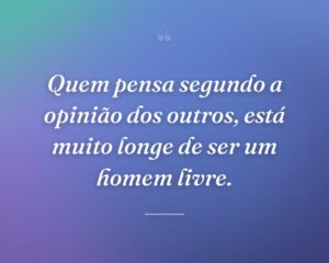 Quem pensa segundo a opinião dos outros, está muito longe de ser um homem livre.