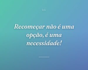 Recomeçar não é uma opção, é uma necessidade!