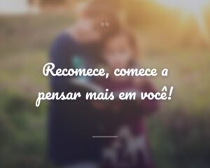 Recomece, comece a pensar mais em você!