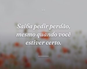 Saiba pedir perdão, mesmo quando você estiver certo.