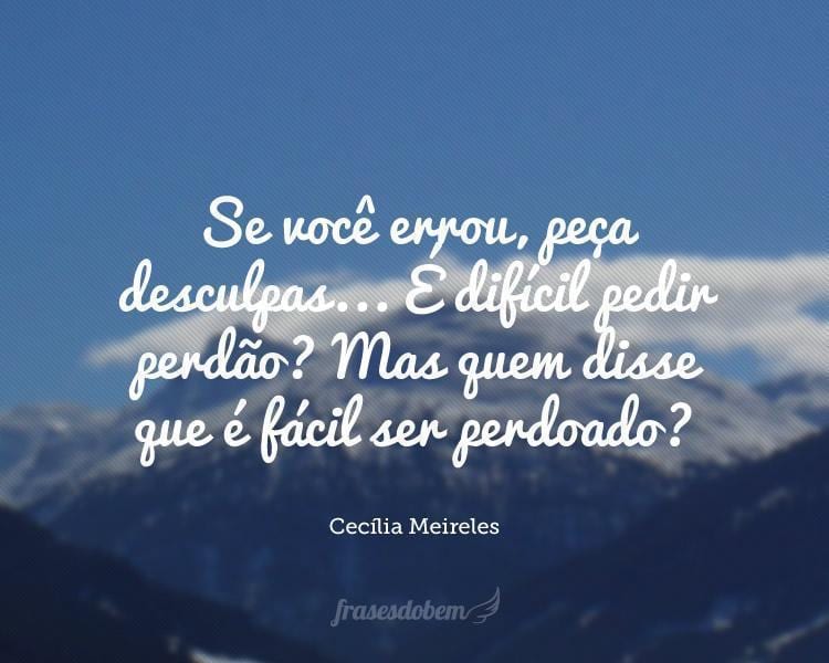 Se você errou, peça desculpas... É difícil pedir perdão? Mas quem disse que é fácil ser perdoado?