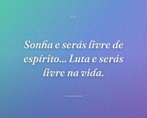 Sonha e serás livre de espírito... Luta e serás livre na vida.