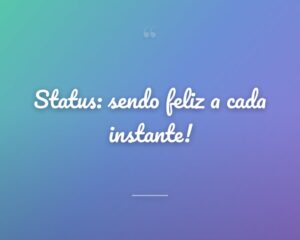 Status: sendo feliz a cada instante!