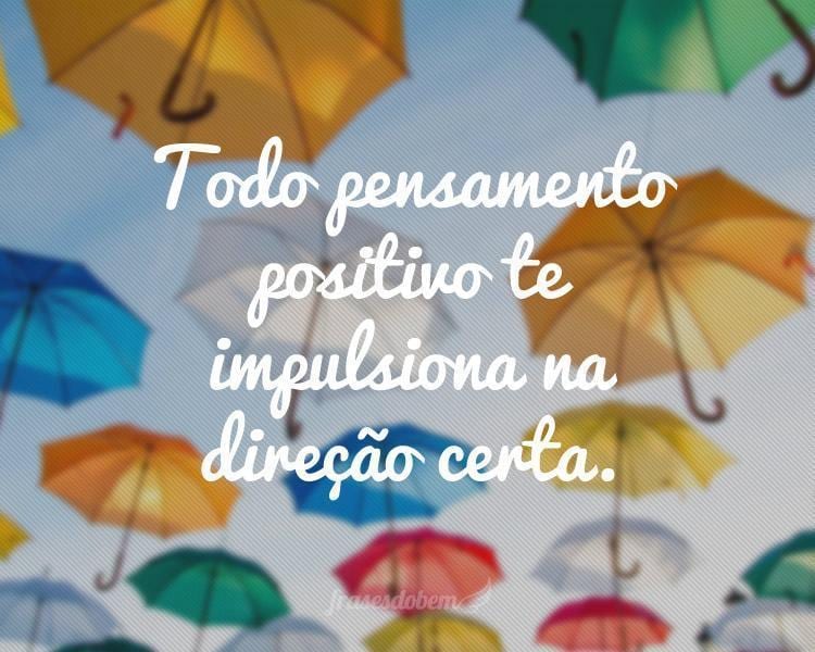 Todo pensamento positivo te impulsiona na direção certa.