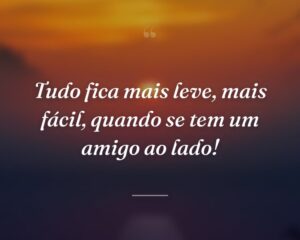 Tudo fica mais leve, mais fácil, quando se tem um amigo ao lado!