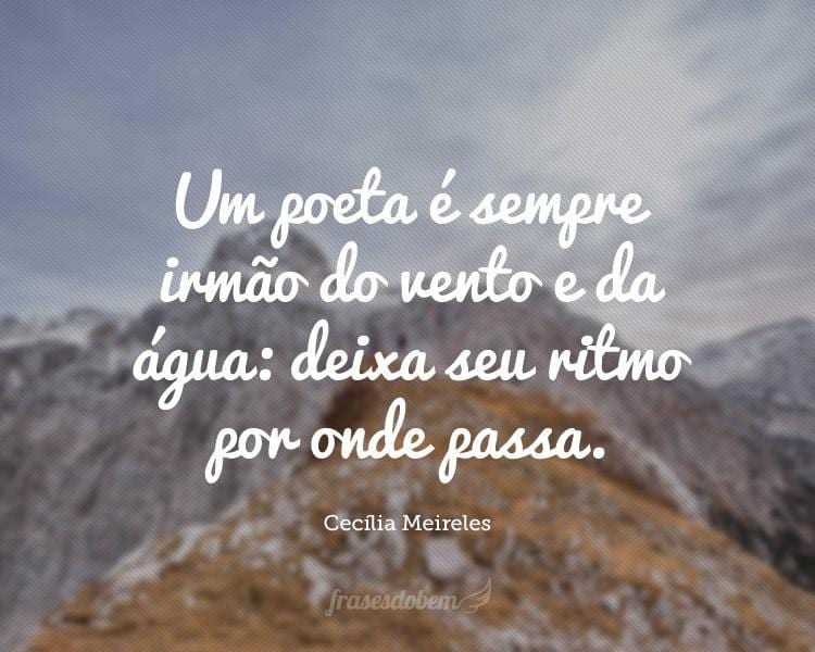 Um poeta é sempre irmão do vento e da água: deixa seu ritmo por onde passa.