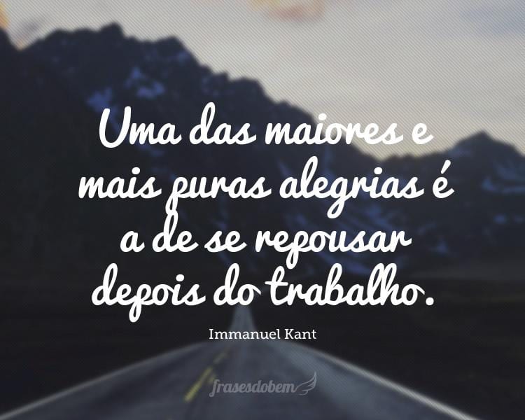 Uma das maiores e mais puras alegrias é a de se repousar depois do trabalho.