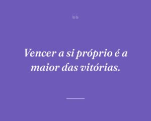 Vencer a si próprio é a maior das vitórias.