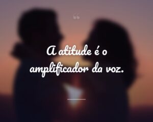 A atitude é o amplificador da voz.