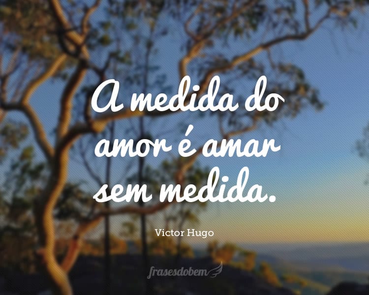 A medida do amor é amar sem medida.