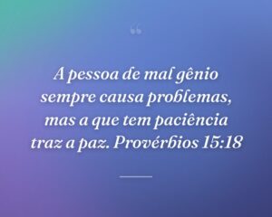 A pessoa de mal gênio sempre causa problemas, mas a que tem paciência traz a paz. Provérbios 15:18