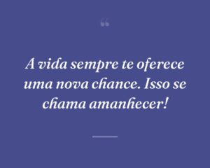 A vida sempre te oferece uma nova chance. Isso se chama amanhecer!