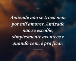 Amizade não se troca nem por mil amores. Amizade não se escolhe, simplesmente acontece e quando vem, é pra ficar.
