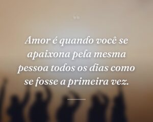 Amor é quando você se apaixona pela mesma pessoa todos os dias como se fosse a primeira vez.