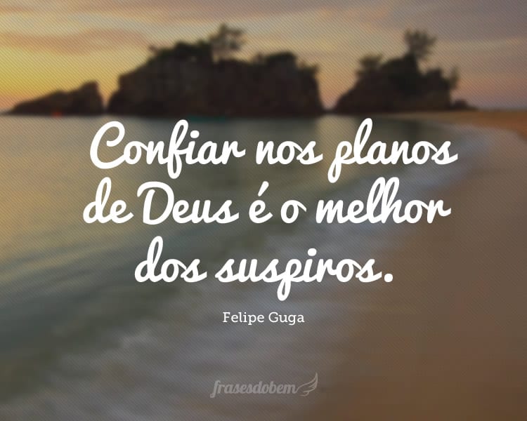 Confiar nos planos de Deus é o melhor dos suspiros.