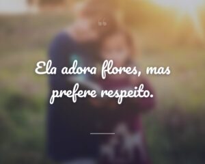 Ela adora flores, mas prefere respeito.