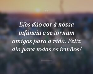 Eles dão cor à nossa infância e se tornam amigos para a vida. Feliz dia para todos os irmãos!