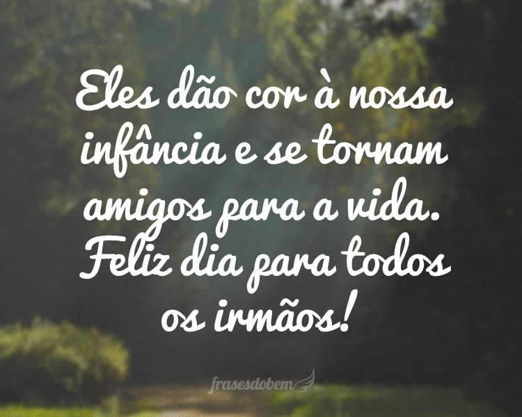 Eles dão cor à nossa infância e se tornam amigos para a vida. Feliz dia para todos os irmãos!