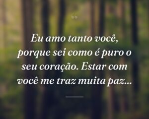 Eu amo tanto você, porque sei como é puro o seu coração. Estar com você me traz muita paz...