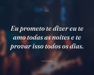 Eu prometo te dizer eu te amo todas as noites e te provar isso todos os dias.