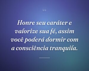 Honre seu caráter e valorize sua fé, assim você poderá dormir com a consciência tranquila.