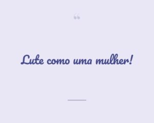 Lute como uma mulher!