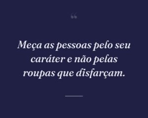 Meça as pessoas pelo seu caráter e não pelas roupas que disfarçam.