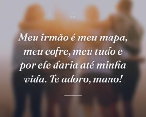 Meu irmão é meu mapa, meu cofre, meu tudo e por ele daria até minha vida. Te adoro, mano!