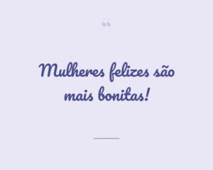 Mulheres felizes são mais bonitas!