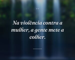 Na violência contra a mulher, a gente mete a colher.