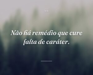 Não há remédio que cure falta de caráter.