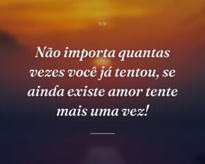 Não importa quantas vezes você já tentou, se ainda existe amor tente mais uma vez!