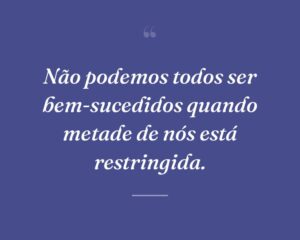 Não podemos todos ser bem-sucedidos quando metade de nós está restringida.