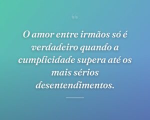 O amor entre irmãos só é verdadeiro quando a cumplicidade supera até os mais sérios desentendimentos.