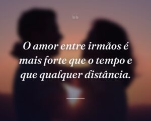 O amor entre irmãos é mais forte que o tempo e que qualquer distância.