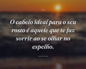 O cabelo ideal para o seu rosto é aquele que te faz sorrir ao se olhar no espelho.