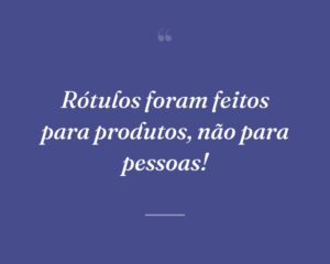 Rótulos foram feitos para produtos, não para pessoas!