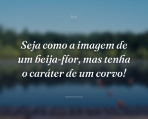 Seja como a imagem de um beija-flor, mas tenha o caráter de um corvo!
