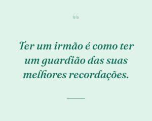 Ter um irmão é como ter um guardião das suas melhores recordações.