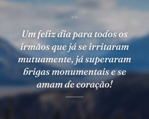 Um feliz dia para todos os irmãos que já se irritaram mutuamente, já superaram brigas monumentais e se amam de coração!