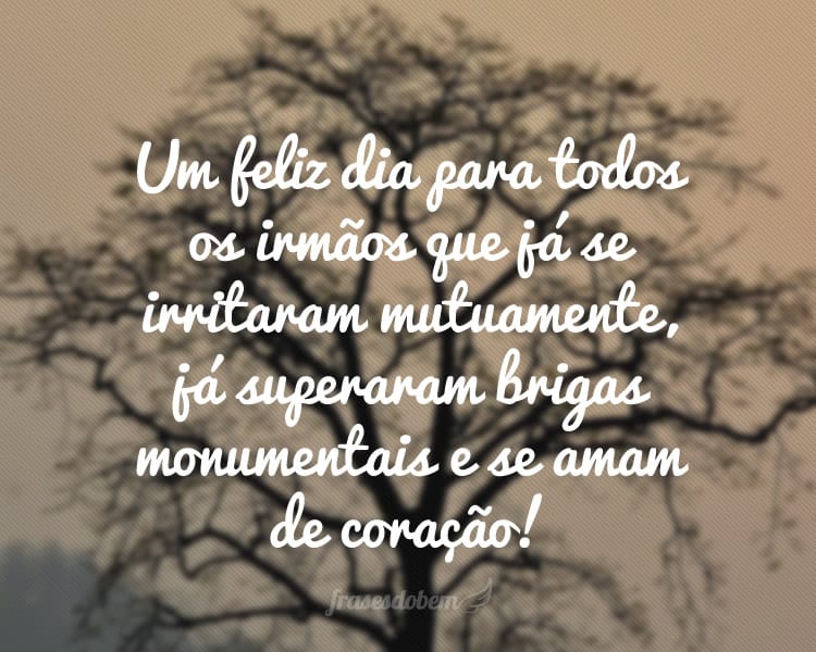 Um feliz dia para todos os irmãos que já se irritaram mutuamente, já superaram brigas monumentais e se amam de coração!