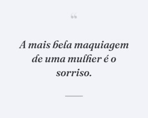 A mais bela maquiagem de uma mulher é o sorriso.