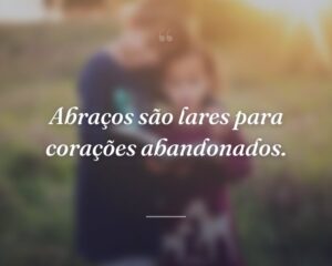 Abraços são lares para corações abandonados.