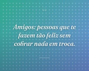 Amigos: pessoas que te fazem tão feliz sem cobrar nada em troca.