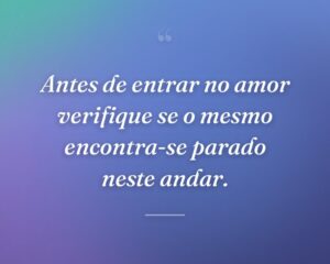 Antes de entrar no amor verifique se o mesmo encontra-se parado neste andar.